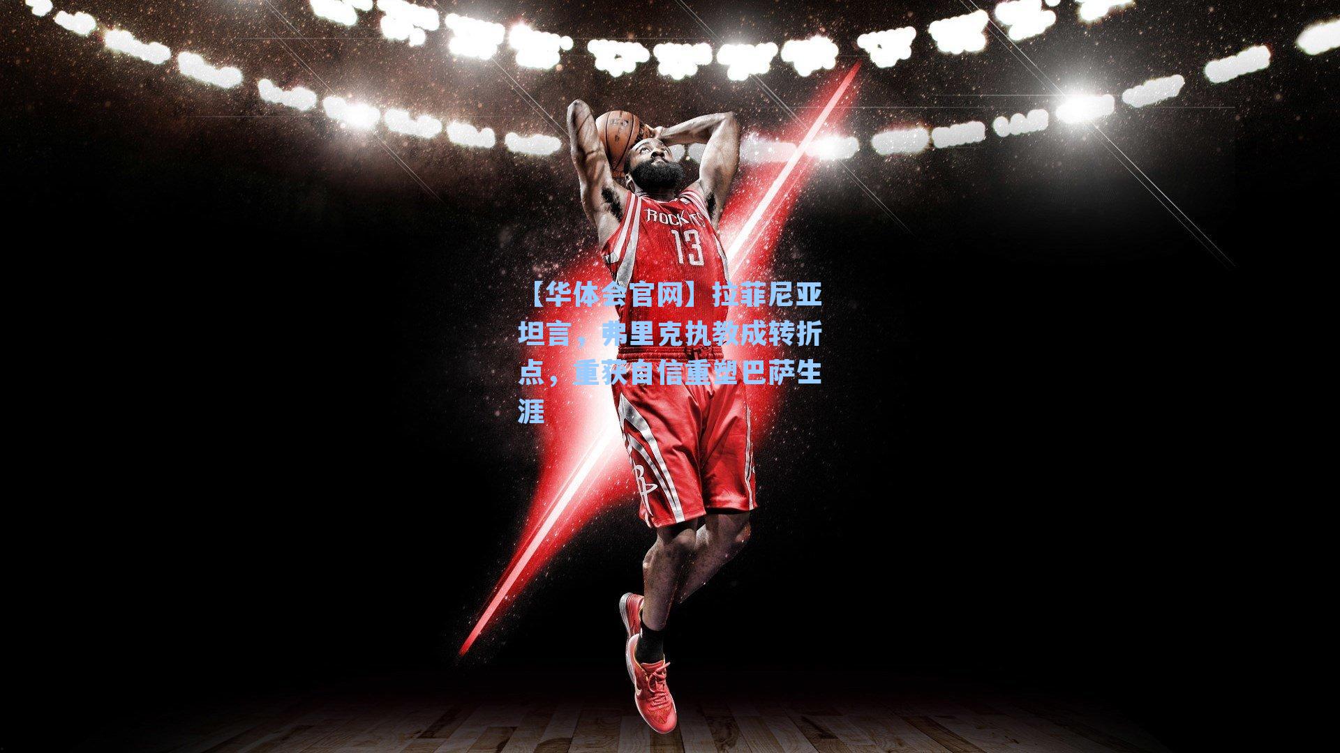 【华体会官网】拉菲尼亚坦言，弗里克执教成转折点，重获自信重塑巴萨生涯