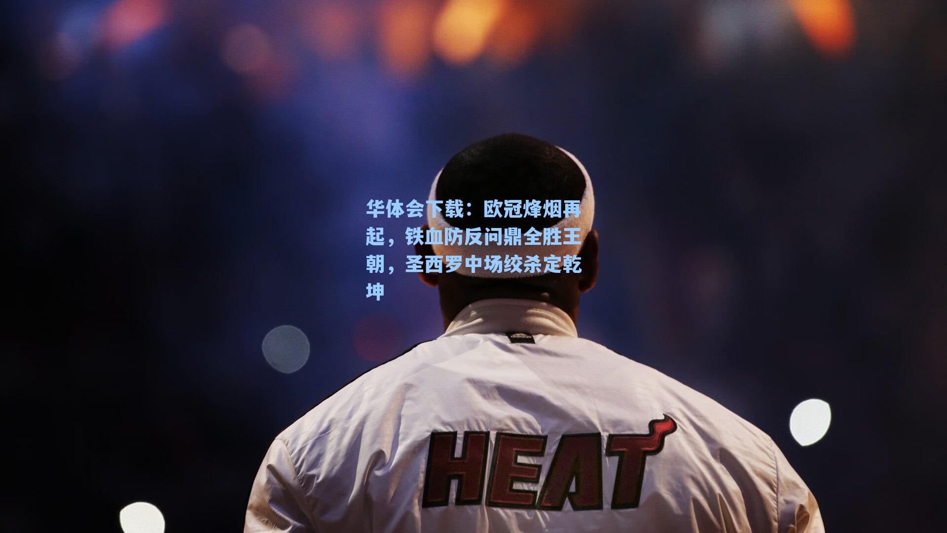 华体会下载：欧冠烽烟再起，铁血防反问鼎全胜王朝，圣西罗中场绞杀定乾坤