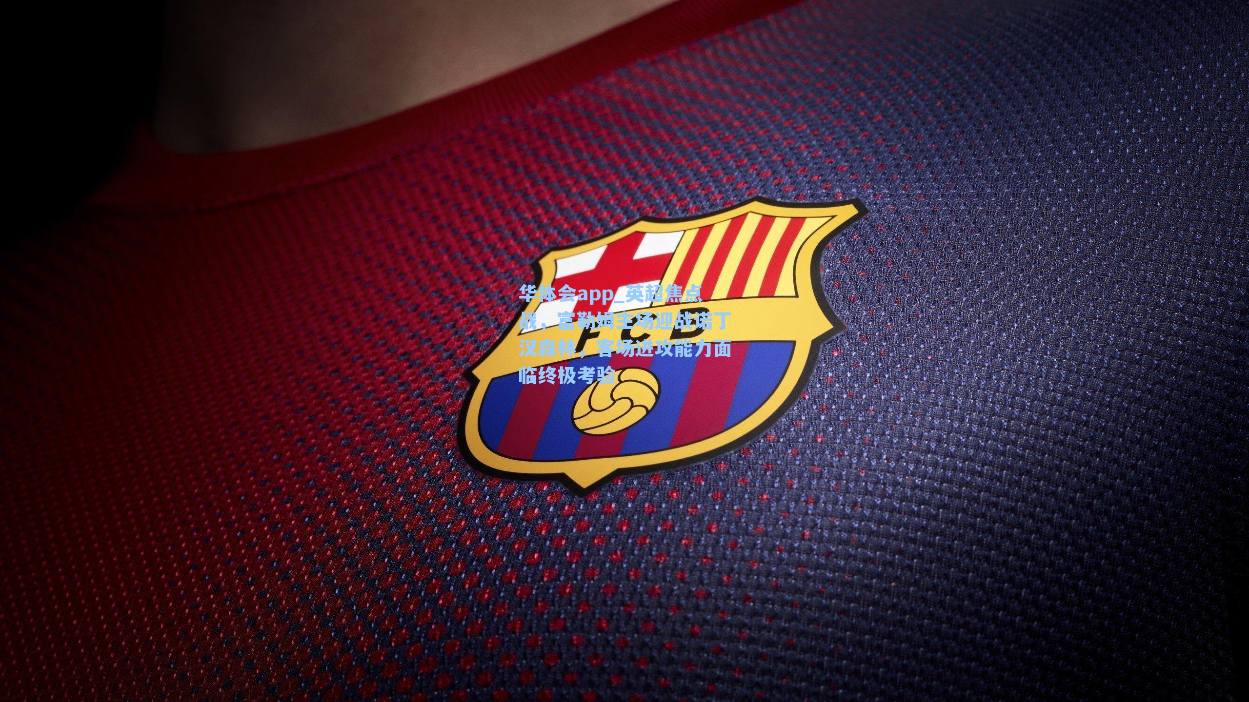 华体会app_英超焦点战，富勒姆主场迎战诺丁汉森林，客场进攻能力面临终极考验