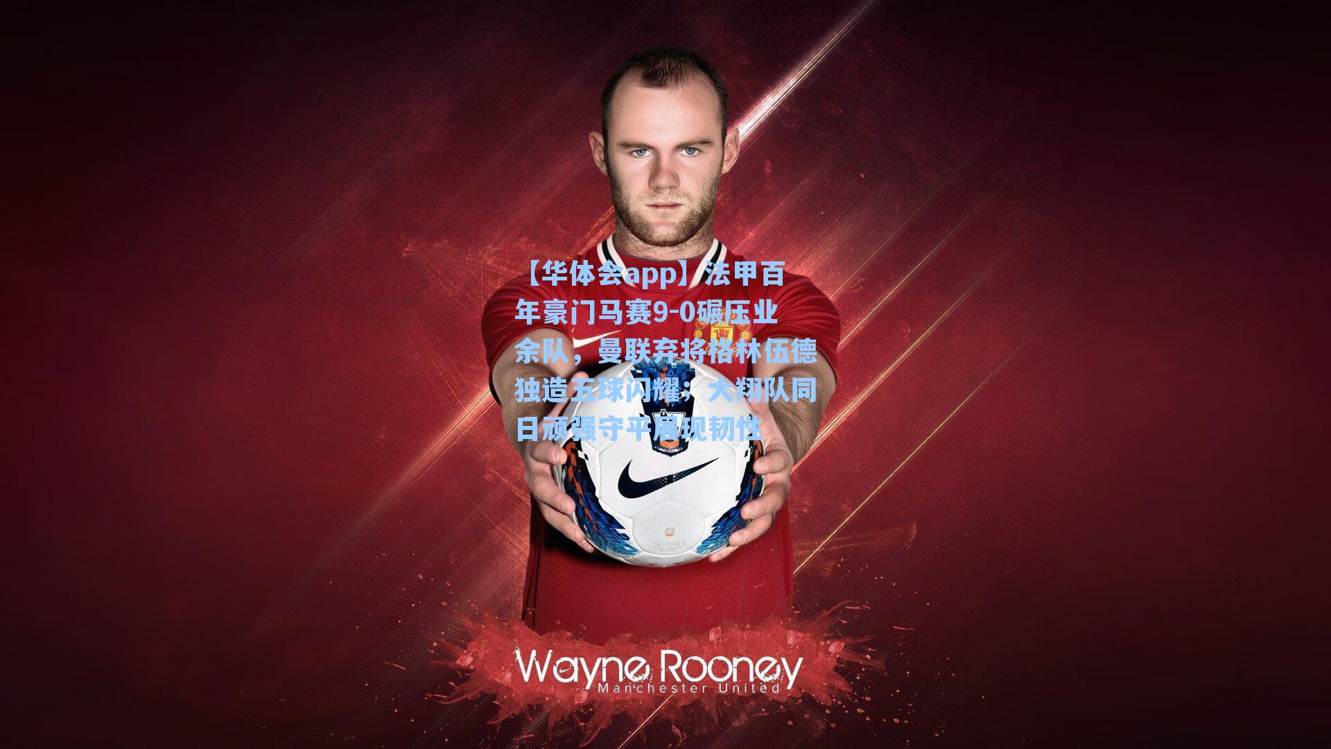 法甲百年豪门马赛9-0碾压业余队，曼联弃将格林伍德独造五球闪耀；大翔队同日顽强守平展现韧性