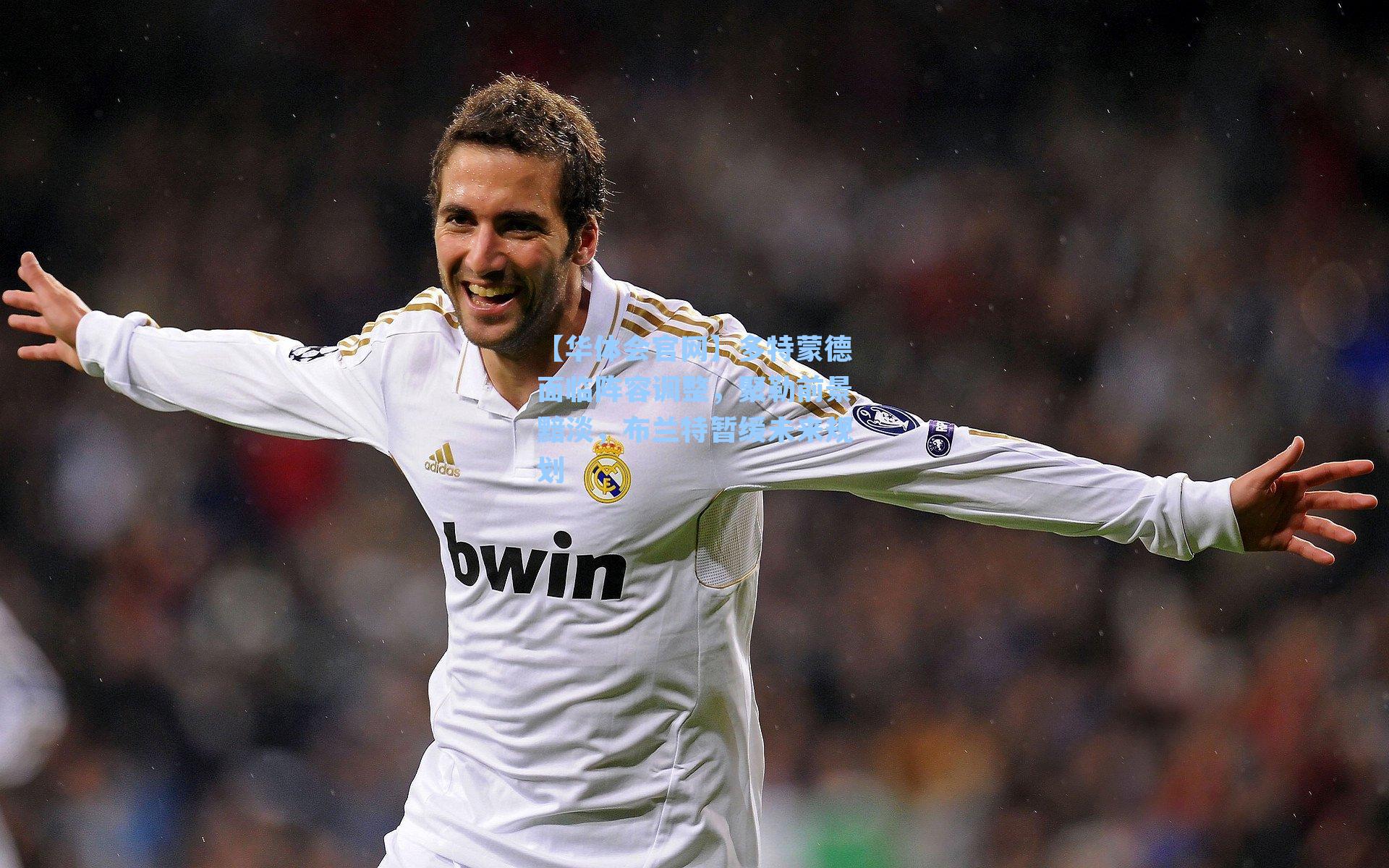 多特蒙德面临阵容调整，聚勒前景黯淡，布兰特暂缓未来规划