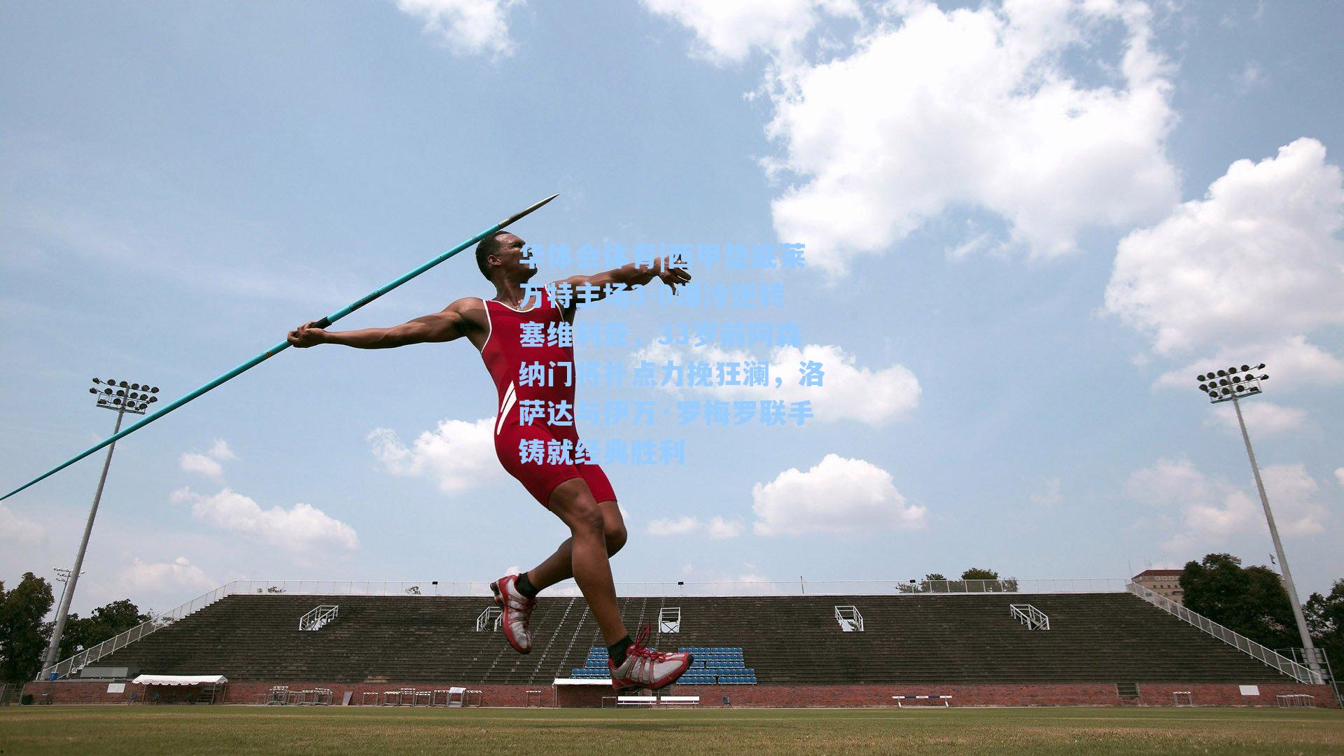 西甲垫底莱万特主场3-0爆冷逆转塞维利亚，33岁前阿森纳门将扑点力挽狂澜，洛萨达与伊万·罗梅罗联手铸就经典胜利