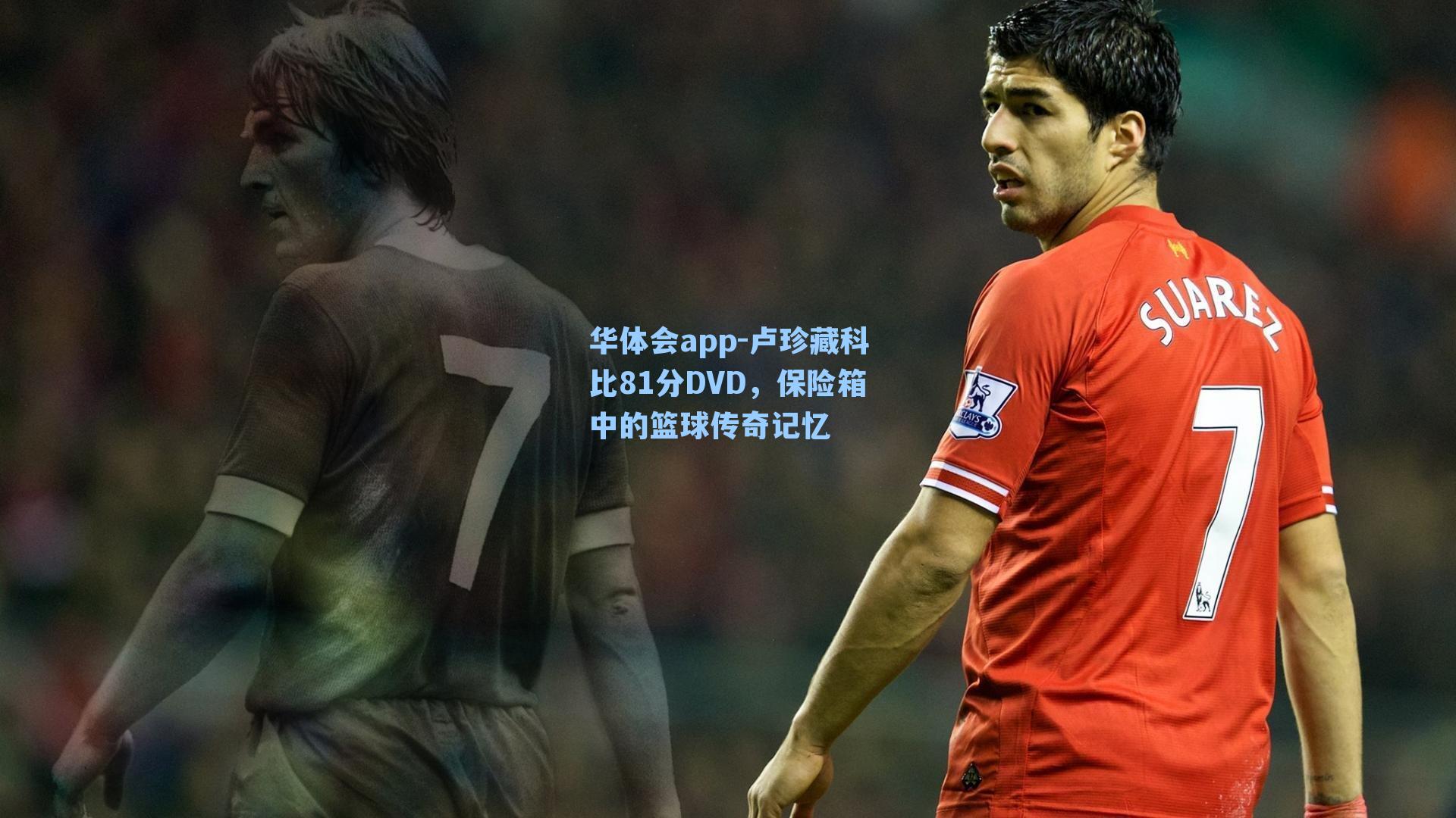 华体会app-卢珍藏科比81分DVD，保险箱中的篮球传奇记忆