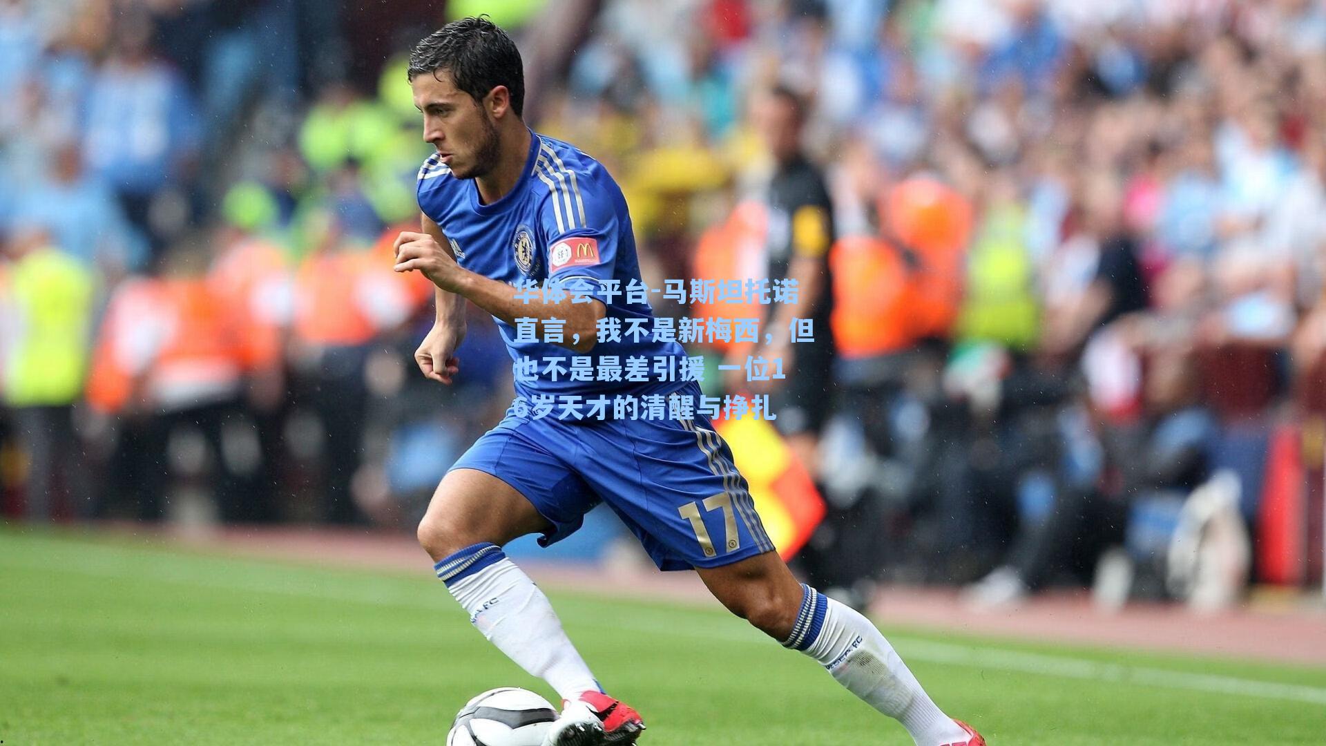 华体会平台-马斯坦托诺直言，我不是新梅西，但也不是最差引援 一位16岁天才的清醒与挣扎