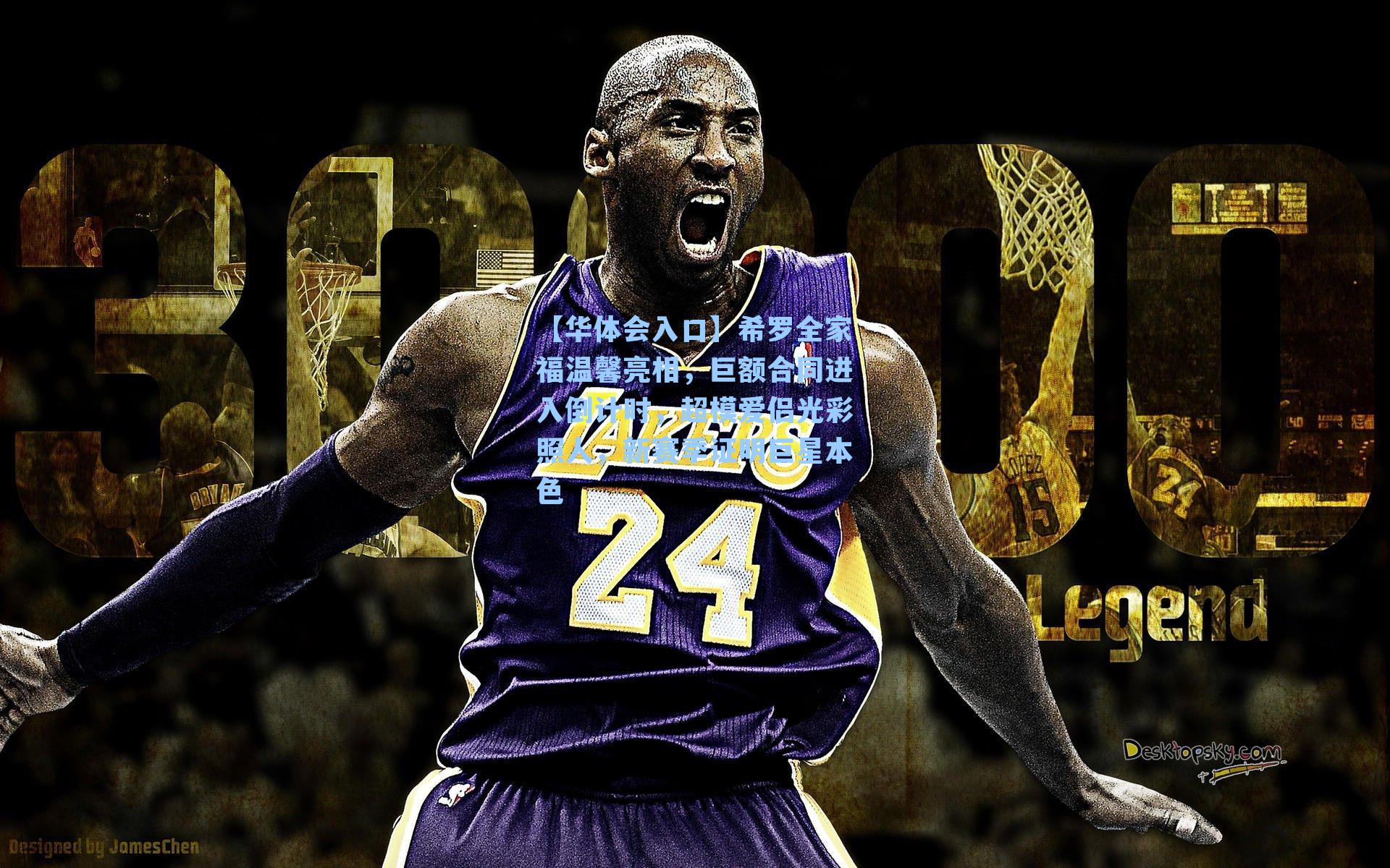 【华体会入口】希罗全家福温馨亮相，巨额合同进入倒计时，超模爱侣光彩照人，新赛季证明巨星本色