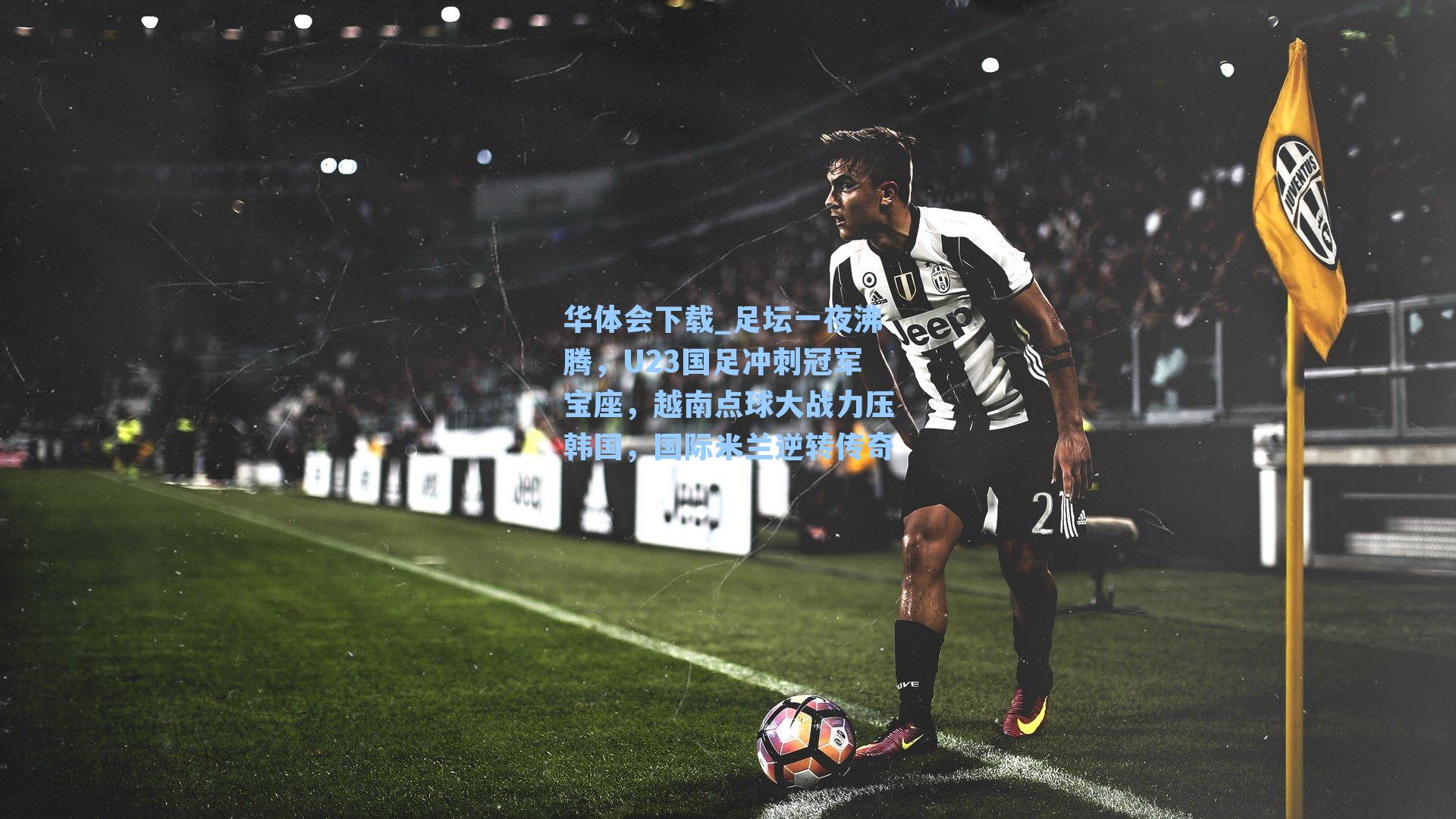 足坛一夜沸腾,U23国足冲刺冠军宝座,越南点球大战力压韩国,国际米兰逆转传奇