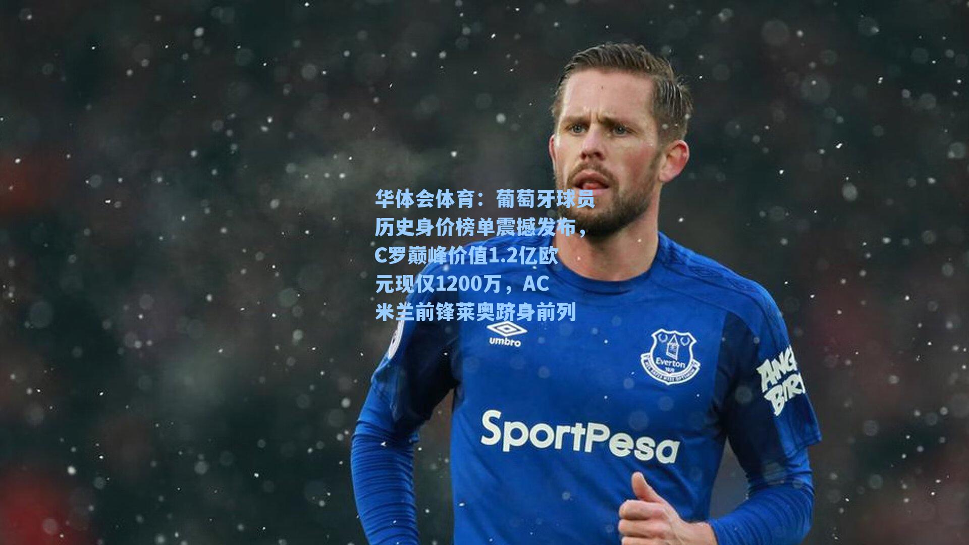 华体会体育：葡萄牙球员历史身价榜单震撼发布，C罗巅峰价值1.2亿欧元现仅1200万，AC米兰前锋莱奥跻身前列