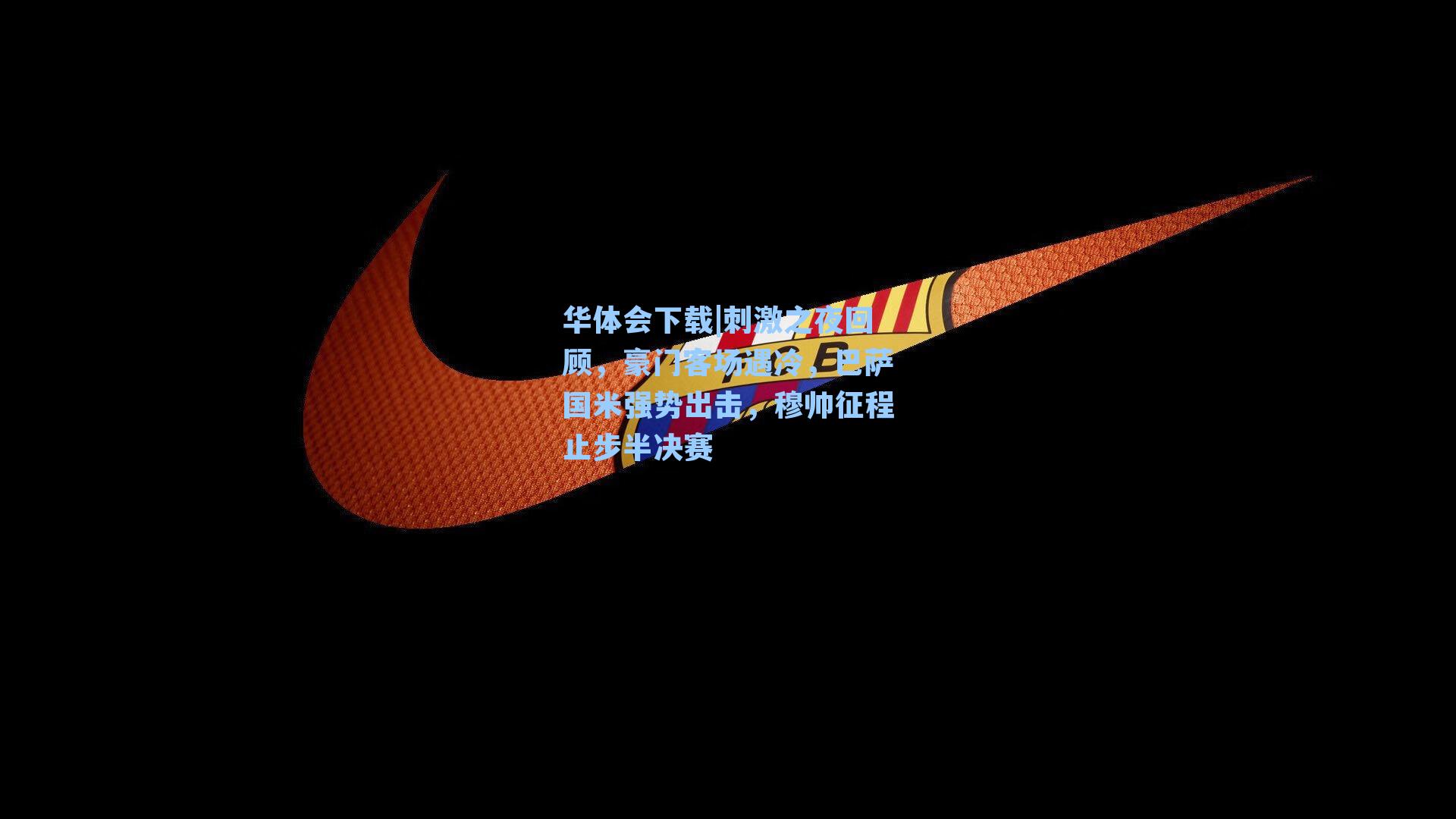 刺激之夜回顾，豪门客场遇冷，巴萨国米强势出击，穆帅征程止步半决赛