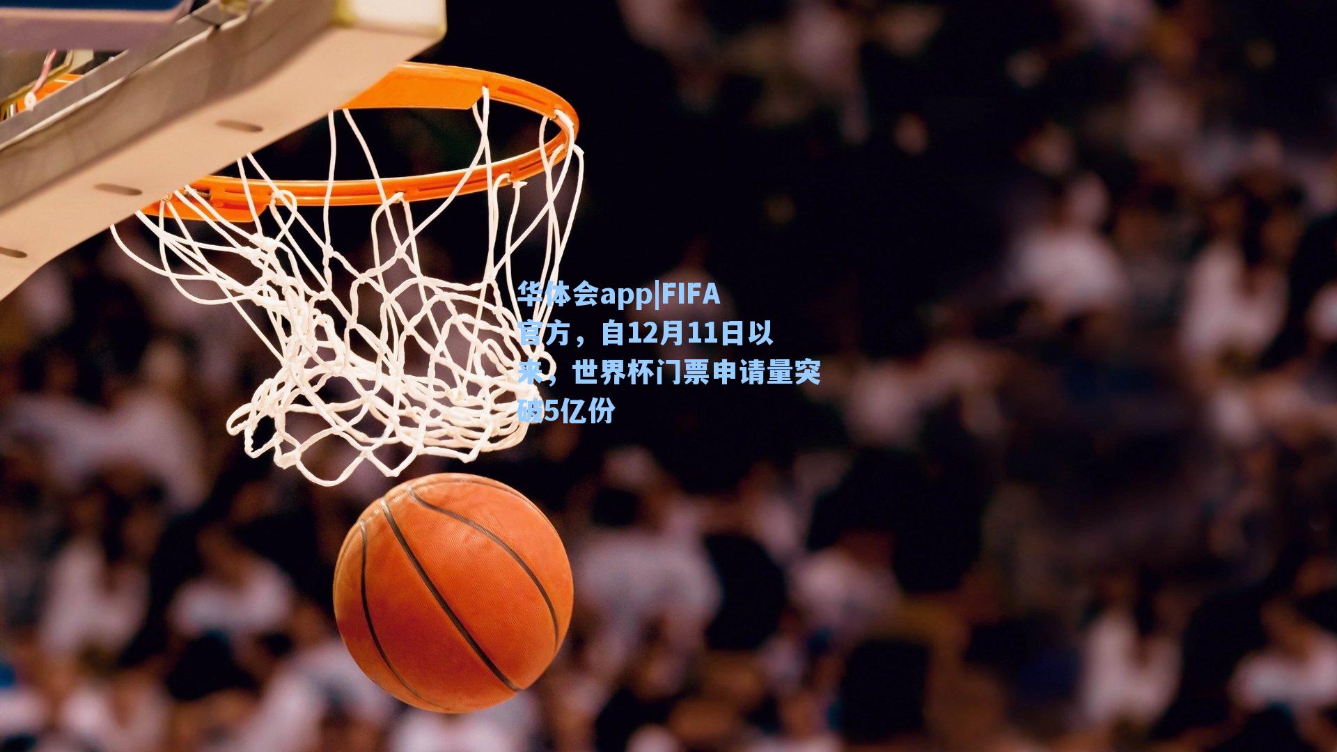 华体会app|FIFA官方，自12月11日以来，世界杯门票申请量突破5亿份